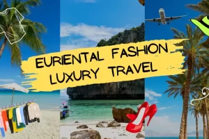 Euriental Fashion Luxury Travel (know everything)