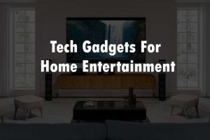 Tech Gadgets for Home Entertainment